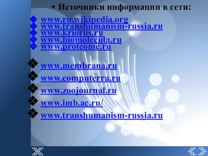 Источники информации в сети:www.ru.wikipedia.orgwww.transhumanism-russia.ruwww.kriorus.ruwww.biomolecula.ruwww.proteome.ruwww.membrana.ruwww.computerra.ruwww.zoojournal.ruwww.imb.ac.ru/www.transhumanism-russia.ru