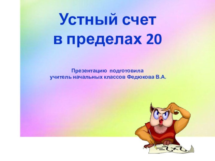 Устный счет в пределах 20Презентацию подготовила учитель начальных классов Федюкова В.А.