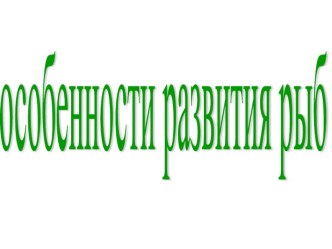 Презентация по биологии на тему  Особенности развития рыб (7 класс)