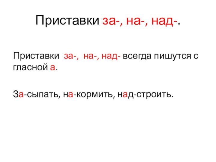 Приставки за-, на-, над-.Приставки за-, на-, над- всегда пишутся с гласной а.За-сыпать, на-кормить, над-строить.