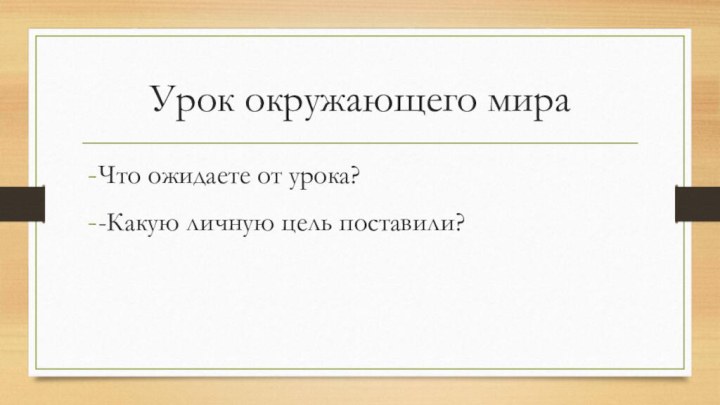 Урок окружающего мира Что ожидаете от урока?-Какую личную цель поставили?