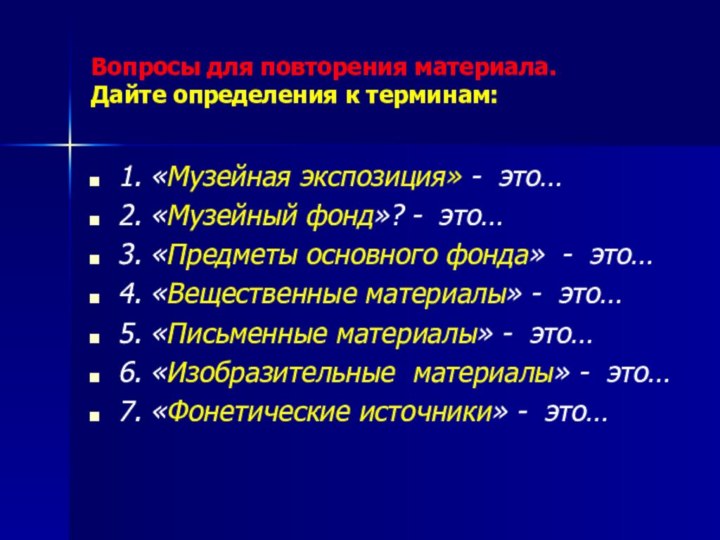 Вопросы для повторения материала. Дайте определения к терминам:1. «Музейная экспозиция» - это…2.