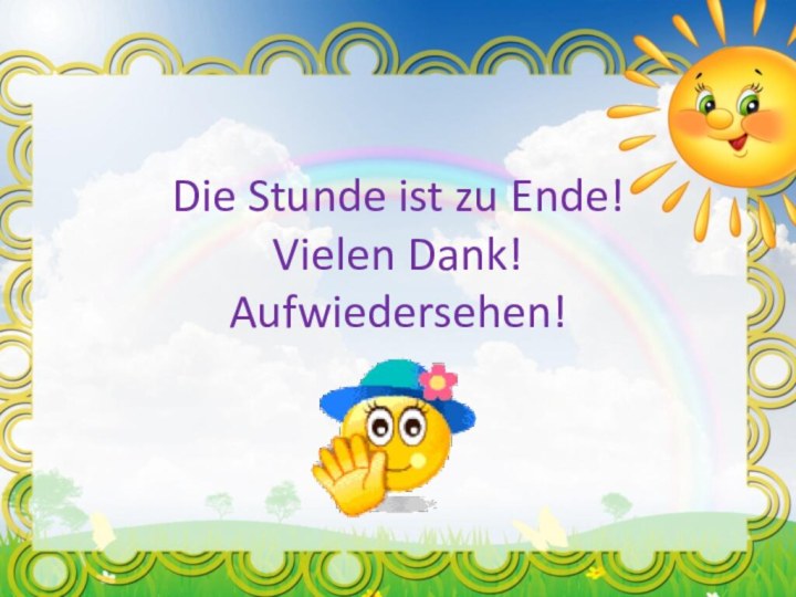 Die Stunde ist zu Ende! Vielen Dank! Aufwiedersehen!