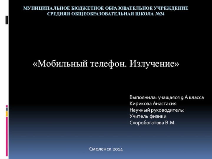 МУНИЦИПАЛЬНОЕ БЮДЖЕТНОЕ ОБРАЗОВАТЕЛЬНОЕ УЧРЕЖДЕНИЕ СРЕДНЯЯ ОБЩЕОБРАЗОВАТЕЛЬНАЯ ШКОЛА №24«Мобильный телефон. Излучение»Выполнила: учащаяся 9