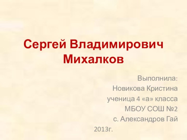 Сергей Владимирович МихалковВыполнила:Новикова Кристинаученица 4 «а» классаМБОУ СОШ №2с. Александров Гай2013г.