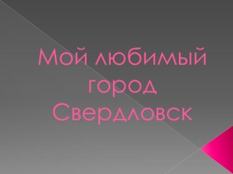 Урок презентация  Мой любимый город Свердловск