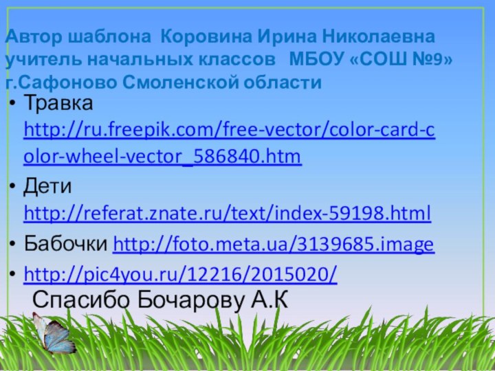 Травка http://ru.freepik.com/free-vector/color-card-color-wheel-vector_586840.htmДети http://referat.znate.ru/text/index-59198.htmlБабочки http://foto.meta.ua/3139685.imagehttp://pic4you.ru/12216/2015020/Автор шаблона Коровина Ирина Николаевнаучитель начальных классов  МБОУ