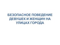 Презентация для 9 класса БЕЗОПАСНОЕ ПОВЕДЕНИЕ ДЕВУШЕК И ЖЕНЩИН НА УЛИЦАХ ГОРОДА