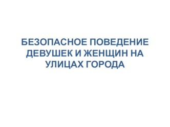 Презентация для 9 класса БЕЗОПАСНОЕ ПОВЕДЕНИЕ ДЕВУШЕК И ЖЕНЩИН НА УЛИЦАХ ГОРОДА