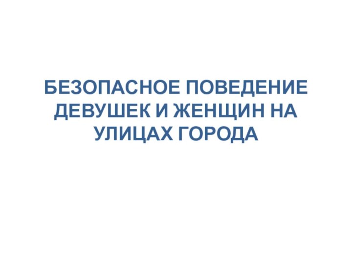 БЕЗОПАСНОЕ ПОВЕДЕНИЕ ДЕВУШЕК И ЖЕНЩИН НА УЛИЦАХ ГОРОДА