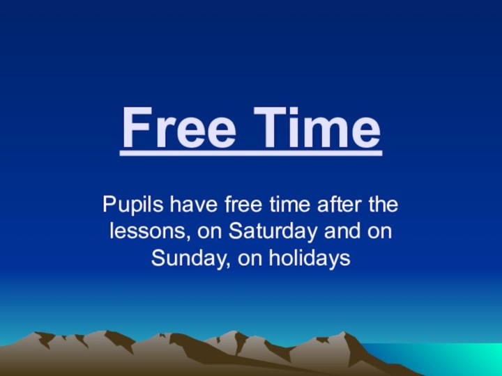 Free TimePupils have free time after the lessons, on Saturday and on Sunday, on holidays