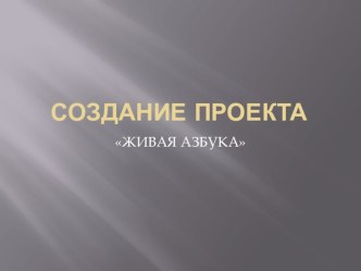 Презентация  Создание проекта  Живая азбука