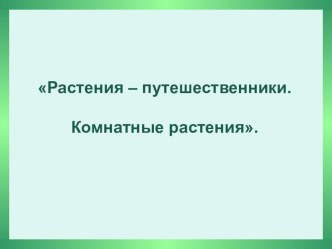 Презентация к конспекту урока по окружающему миру на тему: Растения - путешественники. Комнатные растения (2класс)