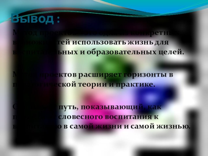 Вывод :Метод проектов – это одна из конкретных возможностей использовать жизнь для