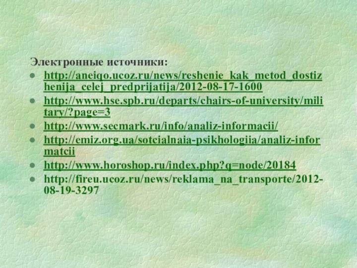 Электронные источники:http://aneiqo.ucoz.ru/news/reshenie_kak_metod_dostizhenija_celej_predprijatija/2012-08-17-1600http://www.hse.spb.ru/departs/chairs-of-university/military/?page=3http://www.secmark.ru/info/analiz-informacii/http://emiz.org.ua/sotcialnaia-psikhologiia/analiz-informatciihttp://www.horoshop.ru/index.php?q=node/20184http://fireu.ucoz.ru/news/reklama_na_transporte/2012-08-19-3297