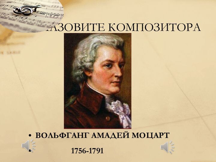 ВОЛЬФГАНГ АМАДЕЙ МОЦАРТ         1756-1791НАЗОВИТЕ КОМПОЗИТОРА