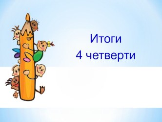 Презентация Итоги 4 четверти