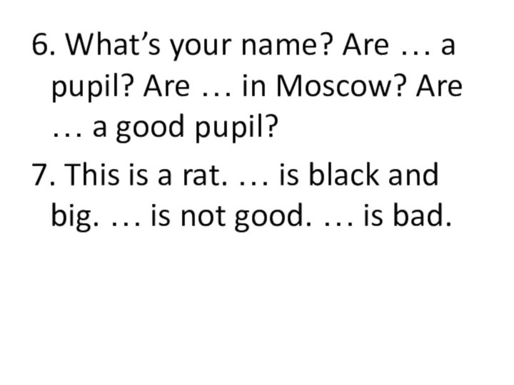 6. What’s your name? Are … a pupil? Are … in Moscow?