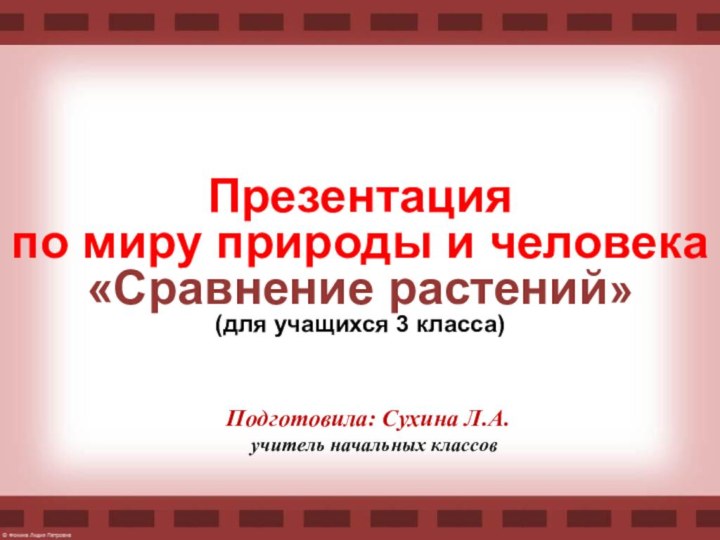 Презентация по миру природы и человека«Сравнение растений»(для учащихся 3 класса)Подготовила: Сухина Л.А.