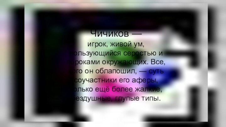 Чичиков — игрок, живой ум, пользующийся серостью и пороками окружающих. Все, кого