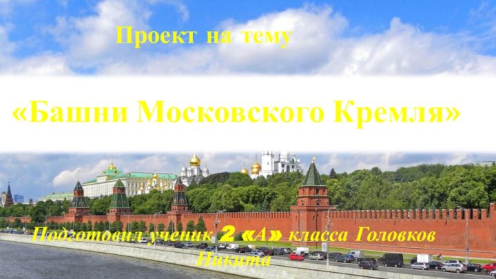 Проект на тему«Башни Московского Кремля»Подготовил ученик 2 «А» класса Головков Никита