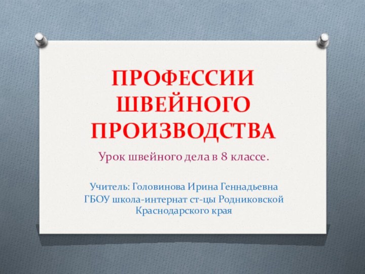 ПРОФЕССИИ ШВЕЙНОГО ПРОИЗВОДСТВАУрок швейного дела в 8 классе.Учитель: Головинова Ирина ГеннадьевнаГБОУ школа-интернат ст-цы Родниковской Краснодарского края