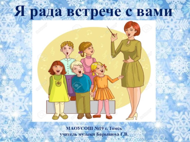 Я рада встрече с вамиМАОУСОШ №19 г. Томскучитель музыки Барышева Г.В.