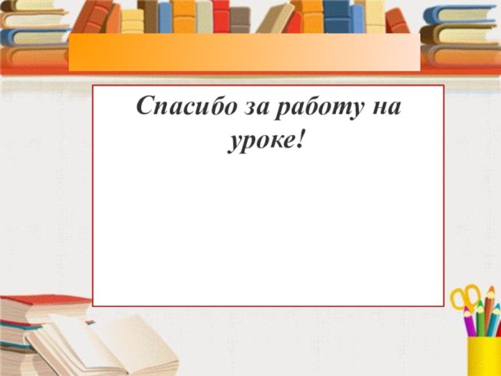 Спасибо за работу на уроке!