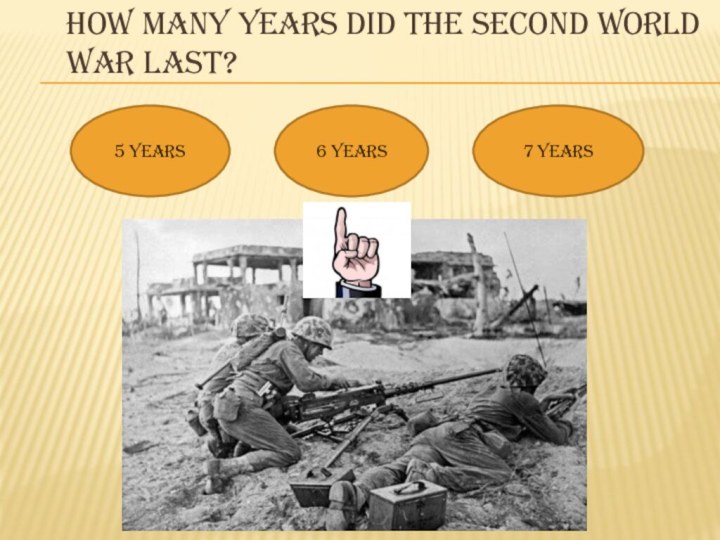 How many years did the second world war last?5 years6 years7 years