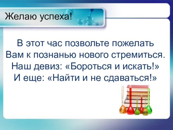 Желаю успеха!В этот час позвольте пожелатьВам к познанью нового стремиться.Наш девиз: «Бороться