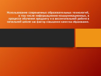 Использование современных образовательных технологий, в том числе информационно-коммуникационных, в процессе обучения предмету и в воспитательной работе в начальной школе как фактор повышения качества образования.