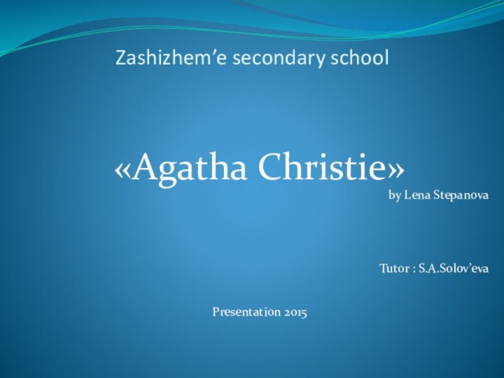 «Agatha Christie»by Lena StepanovaTutor : S.A.Solov’evaPresentation 2015Zashizhem’e secondary school