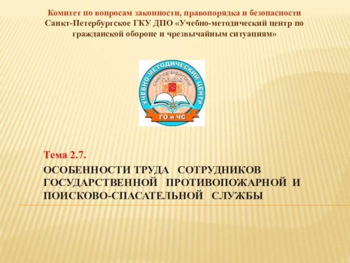 Тема 2.7.ОСОБЕННОСТИ ТРУДА  СОТРУДНИКОВ ГОСУДАРСТВЕННОЙ  ПРОТИВОПОЖАРНОЙ И ПОИСКОВО-СПАСАТЕЛЬНОЙ  СЛУЖБЫКомитет