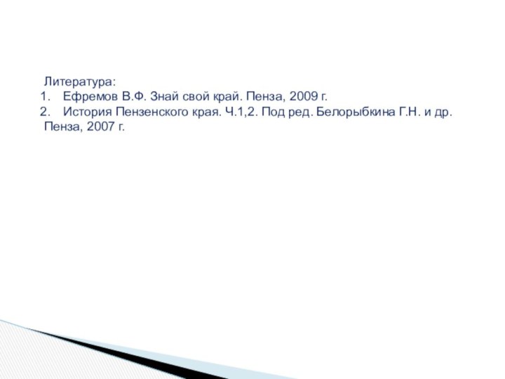 Литература:Ефремов В.Ф. Знай свой край. Пенза, 2009 г.История Пензенского края. Ч.1,2. Под