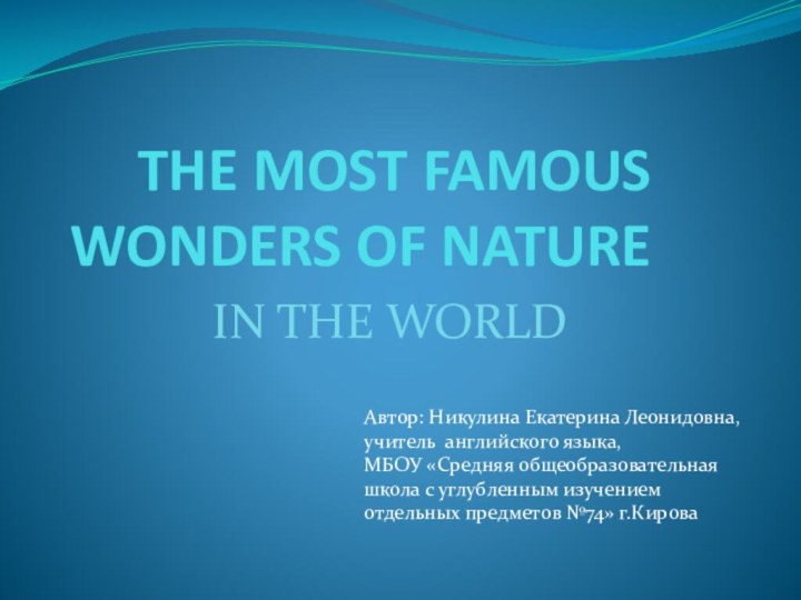 THE MOST FAMOUS WONDERS OF NATURE IN THE WORLDАвтор: Никулина Екатерина Леонидовна,учитель