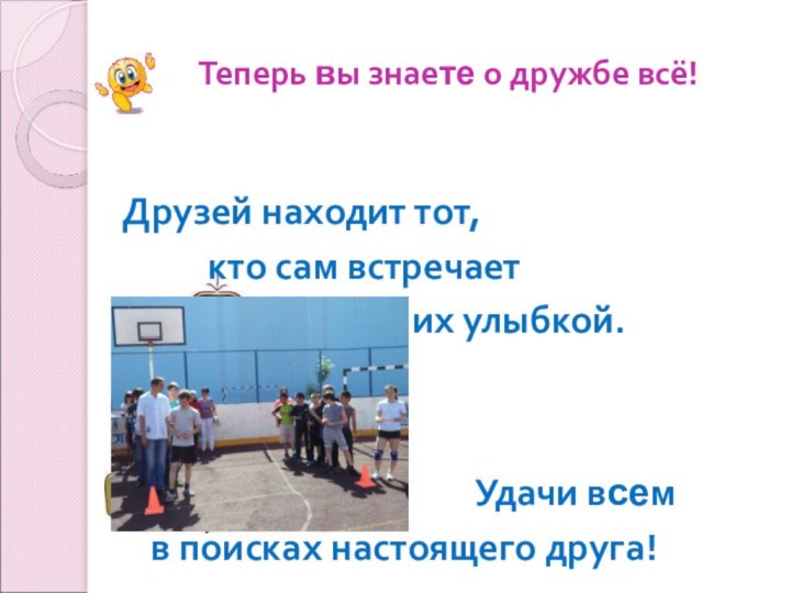 Теперь вы знаете о дружбе всё!   Друзей находит тот,