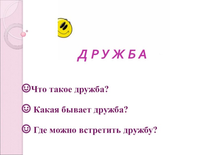 Д Р У Ж Б А Что такое дружба? Какая бывает дружба? Где можно встретить дружбу?