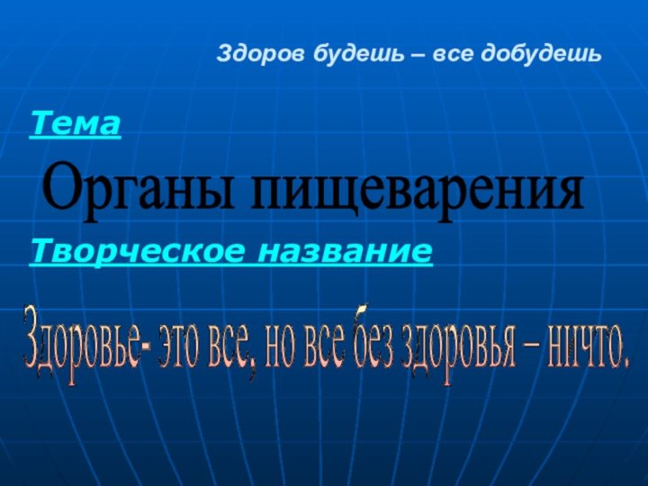 Здоров будешь – все добудешьТема Творческое название   Здоровье- это все,