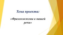 Презентация к исследовательскому проекту по русскому языку ли Фразеологизмы в нашей речи, 5 класс