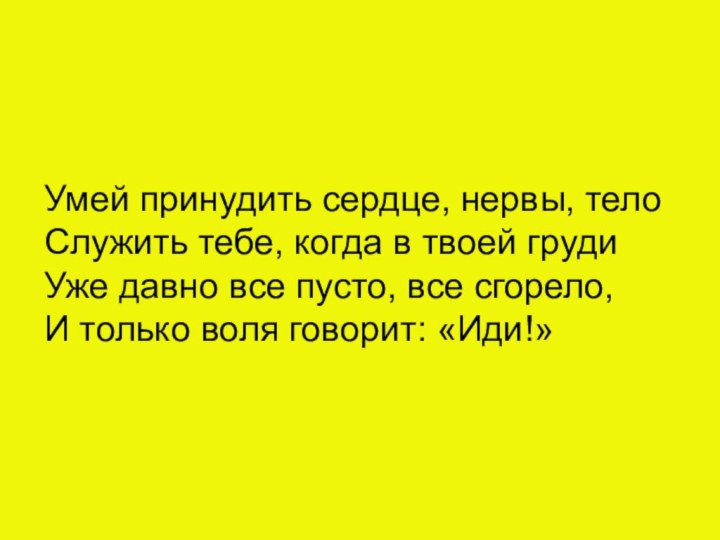 Умей принудить сердце, нервы, телоСлужить тебе, когда в твоей грудиУже давно все