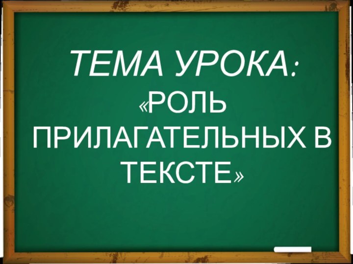 ТЕМА УРОКА: «РОЛЬ ПРИЛАГАТЕЛЬНЫХ В ТЕКСТЕ»