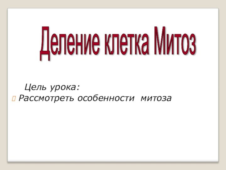 Цель урока:Рассмотреть особенности митозаДеление клетка Митоз