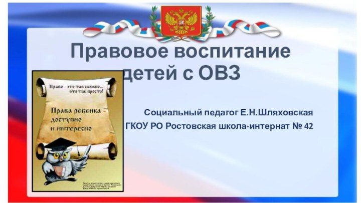 Правовое воспитание детей с ОВЗСоциальный педагог Е.Н.ШляховскаяГКОУ РО Ростовская школа-интернат № 42