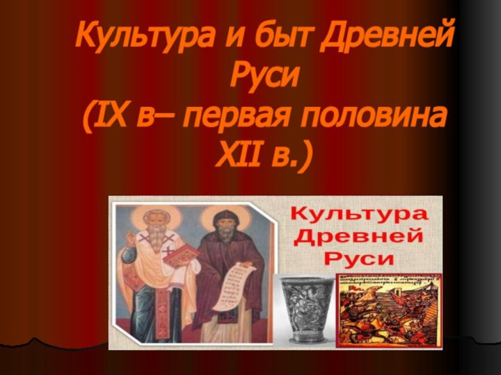 Культура и быт Древней Руси  (IX в– первая половина XII в.)