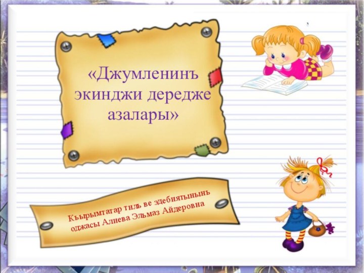 «Джумленинъ экинджи дередже азалары»Къырымтатар тиль ве эдебиятынынъ оджасы Алиева Эльмаз Айдеровна