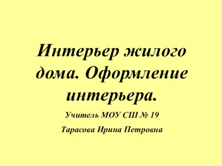 Интерьер жилого дома. Оформление интерьера.Учитель МОУ СШ № 19Тарасова Ирина Петровна