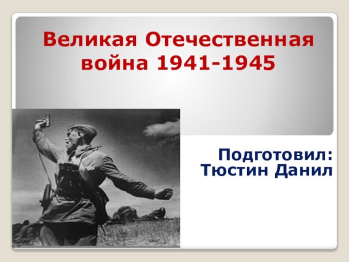 Великая Отечественная война 1941-1945Подготовил: Тюстин Данил
