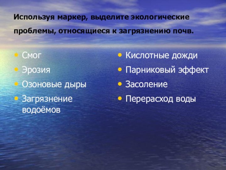 Используя маркер, выделите экологические проблемы, относящиеся к загрязнению почв. СмогЭрозияОзоновые дырыЗагрязнение водоёмовКислотные дождиПарниковый эффектЗасолениеПерерасход воды