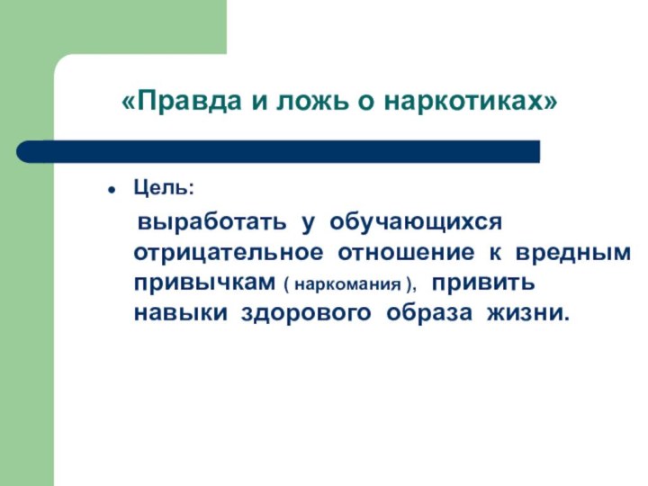 «Правда и ложь о наркотиках»Цель:   выработать у обучающихся отрицательное