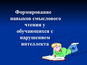 Презентация Формирование навыка смыслового чтения у обучающихся с нарушением интеллекта